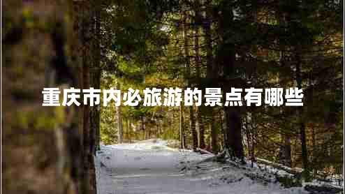 重慶市內(nèi)必旅游的景點有哪些