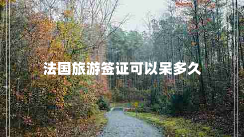 法國(guó)旅游簽證可以呆多久
