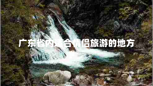 廣東省內(nèi)適合情侶旅游的地方