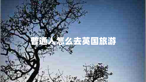 普通人怎么去英國(guó)旅游