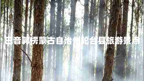 巴音郭楞蒙古自治州輪臺縣旅游景點