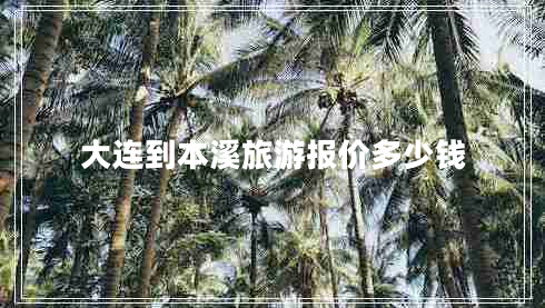 大連到本溪旅游報價多少錢