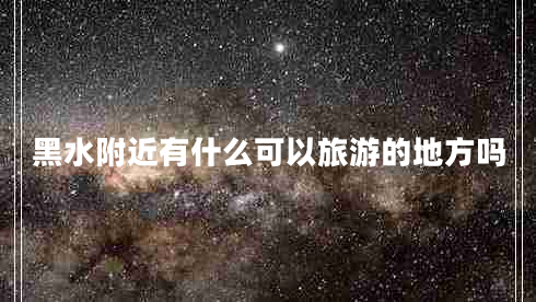 黑水附近有什么可以旅游的地方嗎
