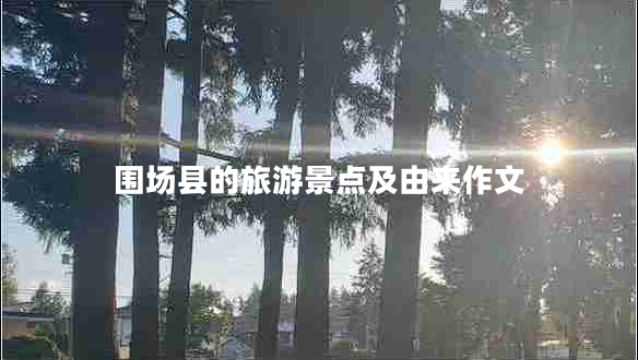 圍場縣的旅游景點及由來作文