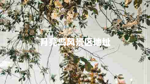 月亮島風(fēng)景區(qū)地址
