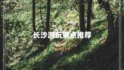 長沙游玩景點(diǎn)推薦