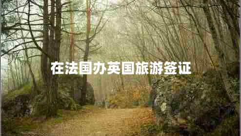 在法國(guó)辦英國(guó)旅游簽證