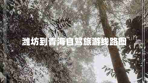 濰坊到青海自駕旅游線路圖