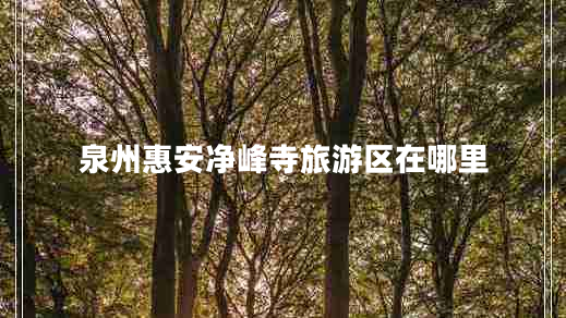 泉州惠安凈峰寺旅游區(qū)在哪里
