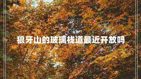 狼牙山的玻璃棧道最近開放嗎