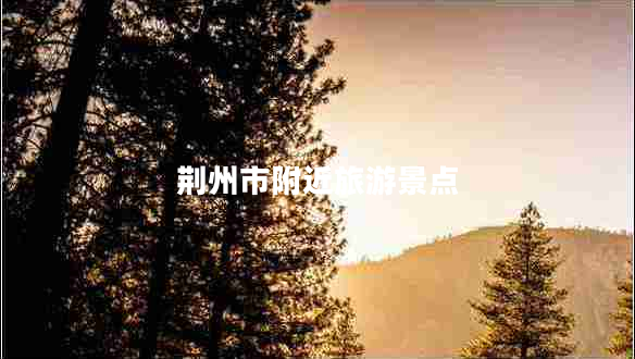 荊州市附近旅游景點