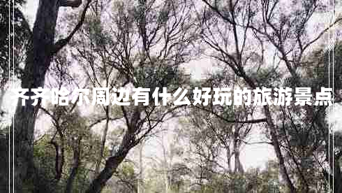 齊齊哈爾周邊有什么好玩的旅游景點