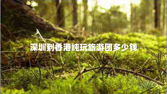 深圳到香港純玩旅游團(tuán)多少錢(qián)