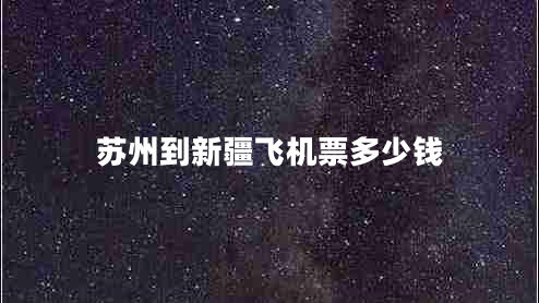 蘇州到新疆飛機(jī)票多少錢