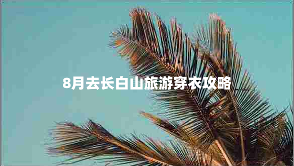 8月去長白山旅游穿衣攻略