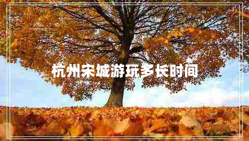 杭州宋城游玩多長(zhǎng)時(shí)間