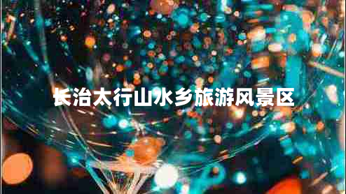 長治太行山水鄉(xiāng)旅游風(fēng)景區(qū)