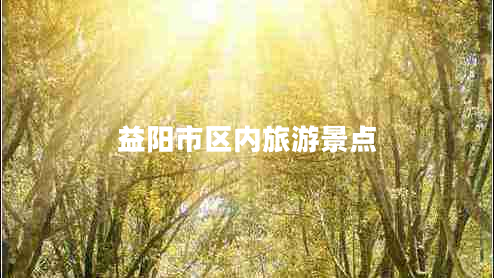 益陽(yáng)市區(qū)內(nèi)旅游景點(diǎn)