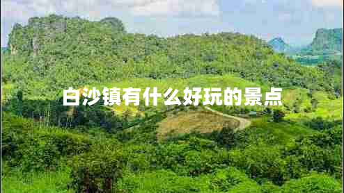 白沙鎮(zhèn)有什么好玩的景點