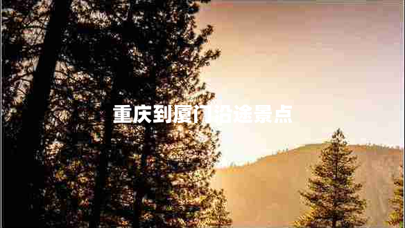 重慶到廈門沿途景點(diǎn)