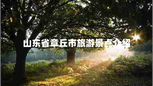山東省章丘市旅游景點介紹
