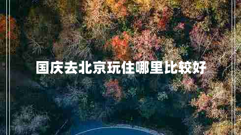 國(guó)慶去北京玩住哪里比較好