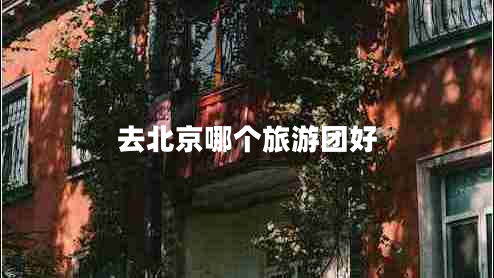 去北京哪個旅游團好