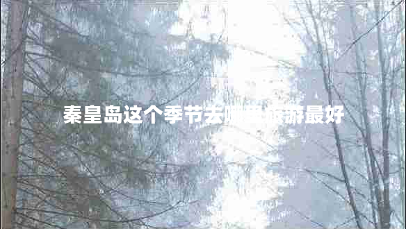 秦皇島這個季節(jié)去哪里旅游最好
