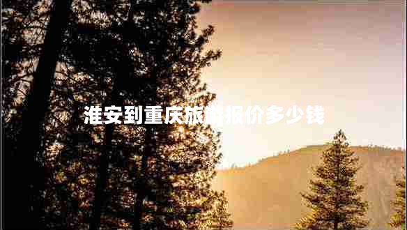 淮安到重慶旅游報(bào)價(jià)多少錢(qián)