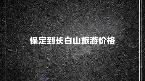 保定到長白山旅游價格