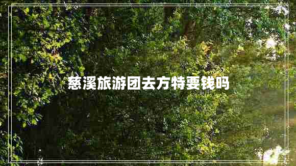 慈溪旅游團(tuán)去方特要錢嗎