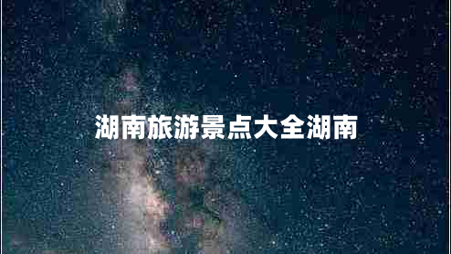 湖南旅游景點大全湖南