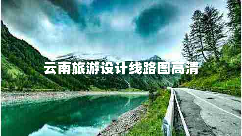 云南旅游設(shè)計(jì)線路圖高清