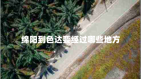 綿陽(yáng)到色達(dá)要經(jīng)過(guò)哪些地方