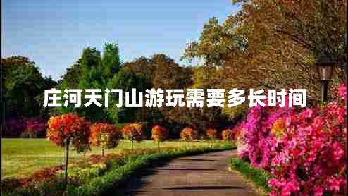 莊河天門山游玩需要多長(zhǎng)時(shí)間