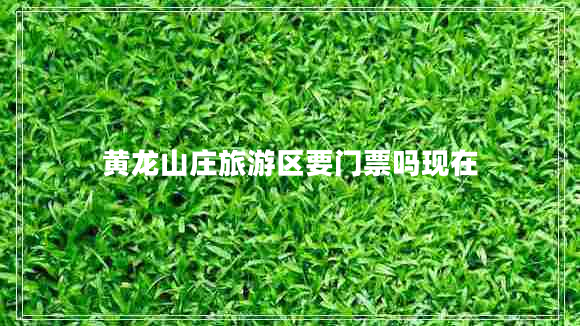 黃龍山莊旅游區(qū)要門票嗎現(xiàn)在