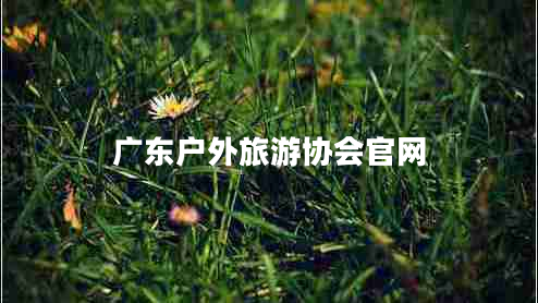 廣東戶外旅游協(xié)會(huì)官網(wǎng)