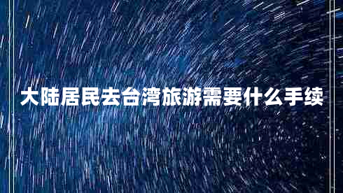 大陸居民去臺灣旅游需要什么手續(xù)