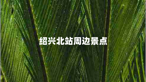 紹興北站周邊景點
