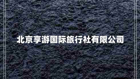 北京享游國(guó)際旅行社有限公司