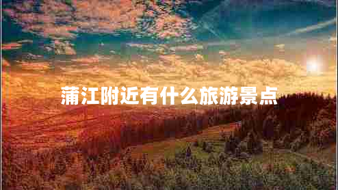 蒲江附近有什么旅游景點