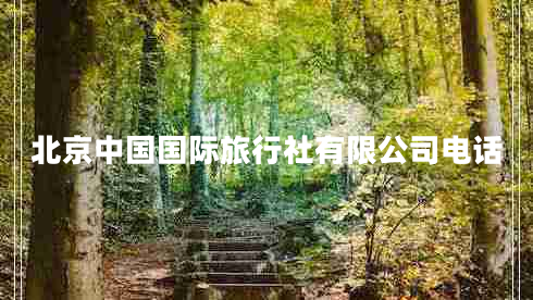 北京中國(guó)國(guó)際旅行社有限公司電話