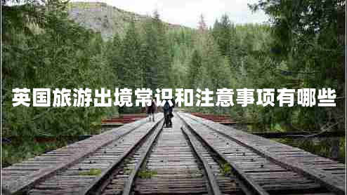 英國旅游出境常識(shí)和注意事項(xiàng)有哪些