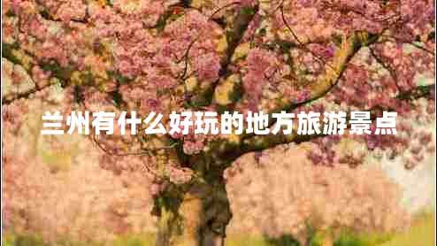 蘭州有什么好玩的地方旅游景點