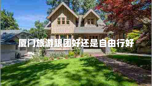 廈門旅游跟團好還是自由行好