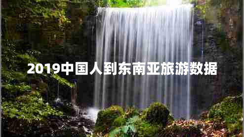 2019中國(guó)人到東南亞旅游數(shù)據(jù)