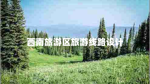 西南旅游區(qū)旅游線路設(shè)計(jì)