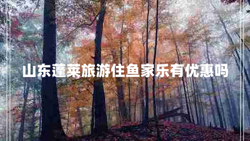 山東蓬萊旅游住魚家樂(lè)有優(yōu)惠嗎