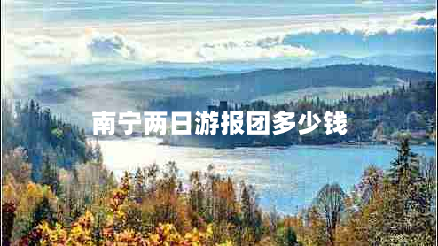 南寧兩日游報(bào)團(tuán)多少錢