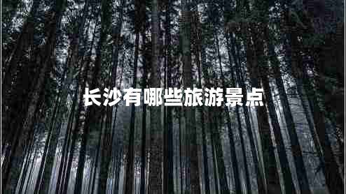 長(zhǎng)沙有哪些旅游景點(diǎn)